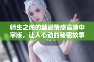 师生之间的禁忌情感高清中字版，让人心动的秘密故事