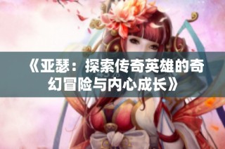 《亚瑟：探索传奇英雄的奇幻冒险与内心成长》