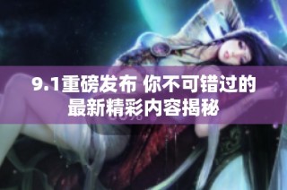 9.1重磅发布 你不可错过的最新精彩内容揭秘