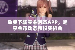 免费下载黄金网站APP，畅享金市动态和投资机会
