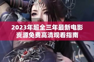 2023年超全三年最新电影资源免费高清观看指南