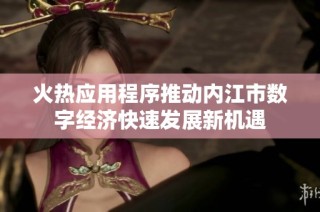 火热应用程序推动内江市数字经济快速发展新机遇