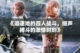 《追逐她的四人战斗，细声搏斗的激情时刻》