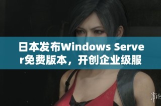 日本发布Windows Server免费版本，开创企业级服务新纪元