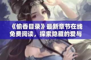 《偷香目录》最新章节在线免费阅读，探索隐藏的爱与秘密
