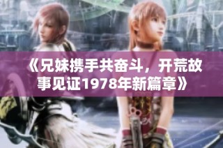 《兄妹携手共奋斗，开荒故事见证1978年新篇章》