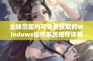 全球范围内可免费获取的Windows操作系统推荐详解