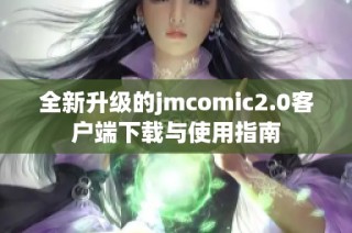 全新升级的jmcomic2.0客户端下载与使用指南