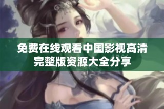 免费在线观看中国影视高清完整版资源大全分享