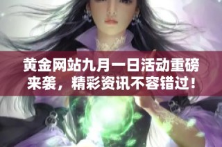 黄金网站九月一日活动重磅来袭，精彩资讯不容错过！
