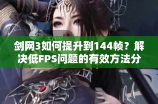 剑网3如何提升到144帧？解决低FPS问题的有效方法分享