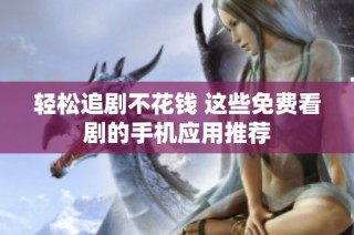 轻松追剧不花钱 这些免费看剧的手机应用推荐