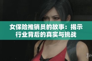 女保险推销员的故事：揭示行业背后的真实与挑战