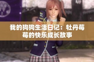 我的狗狗生活日记：牡丹莓莓的快乐成长故事
