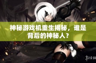 神秘游戏机重生揭秘，谁是背后的神秘人？