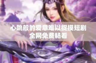 心跳般的爱意难以捉摸短剧全网免费畅看