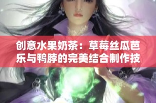 创意水果奶茶：草莓丝瓜芭乐与鸭脖的完美结合制作技巧