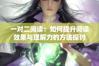 一对二阅读：如何提升阅读效果与理解力的方法探讨