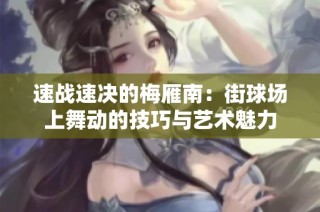 速战速决的梅雁南：街球场上舞动的技巧与艺术魅力