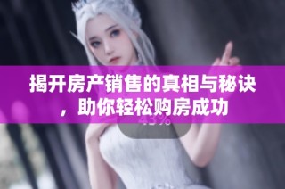 揭开房产销售的真相与秘诀，助你轻松购房成功