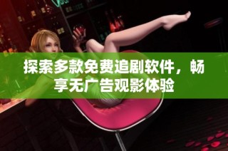 探索多款免费追剧软件，畅享无广告观影体验