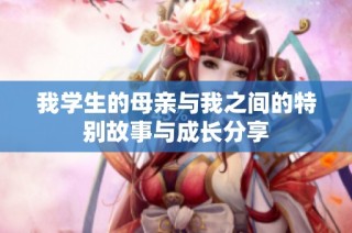 我学生的母亲与我之间的特别故事与成长分享