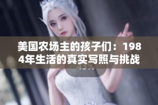 美国农场主的孩子们：1984年生活的真实写照与挑战