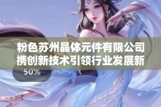 粉色苏州晶体元件有限公司携创新技术引领行业发展新趋势