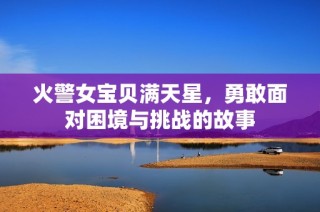 火警女宝贝满天星，勇敢面对困境与挑战的故事