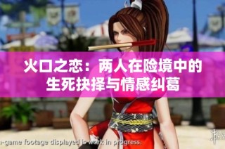 火口之恋：两人在险境中的生死抉择与情感纠葛