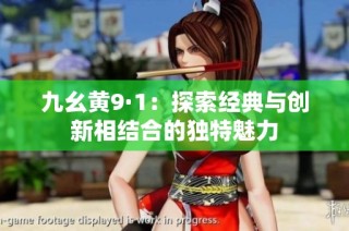 九幺黄9·1：探索经典与创新相结合的独特魅力