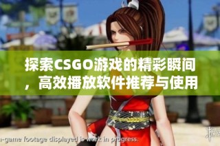 探索CSGO游戏的精彩瞬间，高效播放软件推荐与使用指南