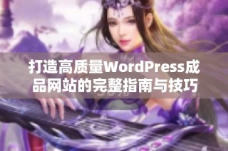 打造高质量WordPress成品网站的完整指南与技巧