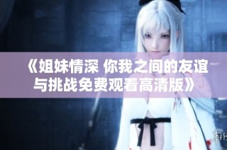 《姐妹情深 你我之间的友谊与挑战免费观看高清版》