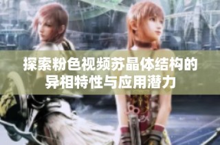 探索粉色视频苏晶体结构的异相特性与应用潜力
