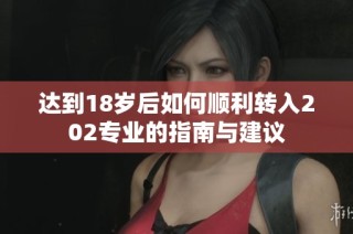 达到18岁后如何顺利转入202专业的指南与建议