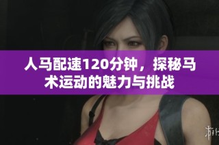 人马配速120分钟，探秘马术运动的魅力与挑战
