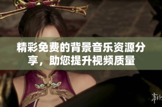 精彩免费的背景音乐资源分享，助您提升视频质量