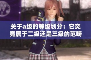 关于a级的等级划分：它究竟属于二级还是三级的范畴呢