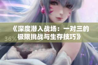 《深度潜入战场：一对三的极限挑战与生存技巧》