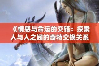 《情感与命运的交错：探索人与人之间的奇特交换关系》