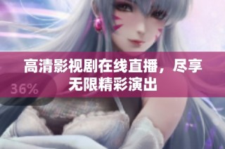 高清影视剧在线直播，尽享无限精彩演出