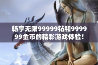 畅享无限99999钻和999999金币的精彩游戏体验！
