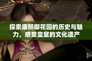 探索康熙御花园的历史与魅力，感受皇室的文化遗产