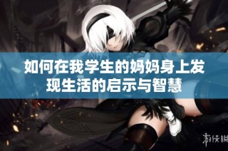 如何在我学生的妈妈身上发现生活的启示与智慧
