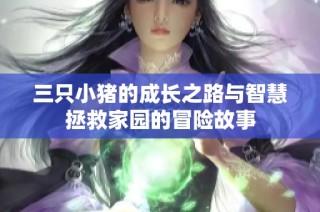 三只小猪的成长之路与智慧拯救家园的冒险故事