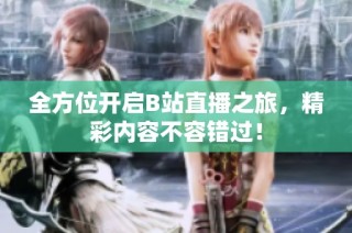 全方位开启B站直播之旅，精彩内容不容错过！