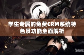 学生专属的免费CRM系统特色及功能全面解析