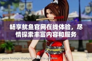 畅享鱿鱼官网在线体验，尽情探索丰富内容和服务