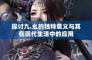 探讨九.幺的独特意义与其在现代生活中的应用